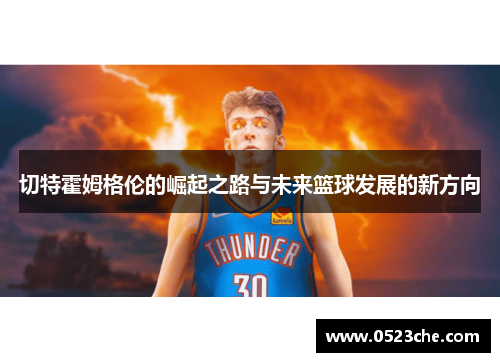 切特霍姆格伦的崛起之路与未来篮球发展的新方向