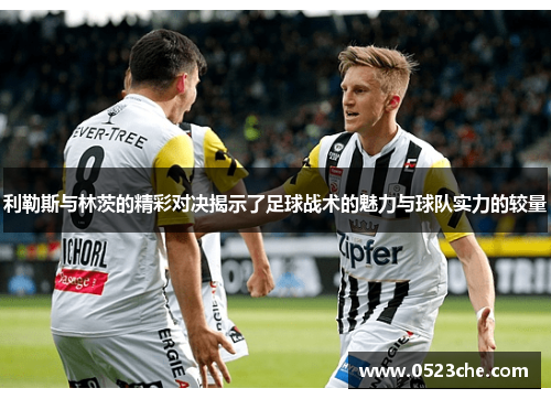 利勒斯与林茨的精彩对决揭示了足球战术的魅力与球队实力的较量