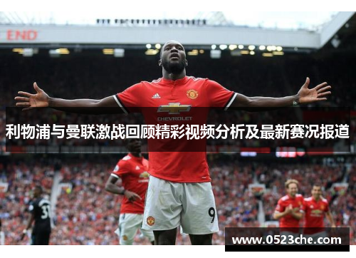 利物浦与曼联激战回顾精彩视频分析及最新赛况报道