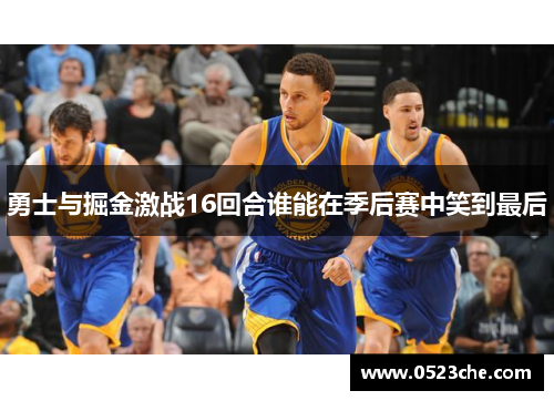 勇士与掘金激战16回合谁能在季后赛中笑到最后