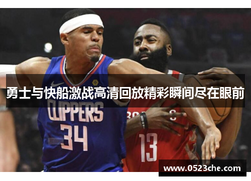 勇士与快船激战高清回放精彩瞬间尽在眼前