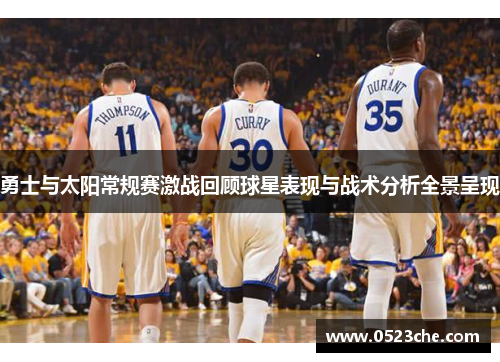 勇士与太阳常规赛激战回顾球星表现与战术分析全景呈现