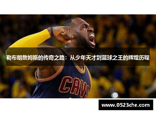 勒布朗詹姆斯的传奇之路：从少年天才到篮球之王的辉煌历程