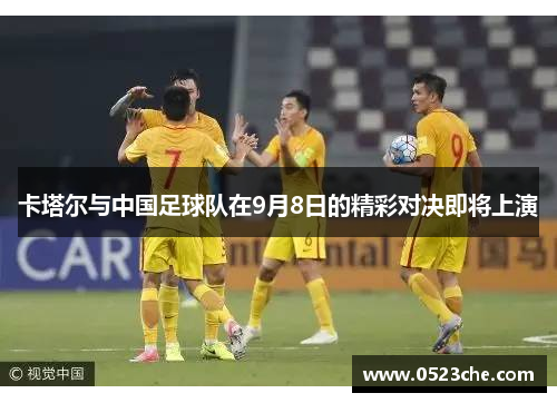 卡塔尔与中国足球队在9月8日的精彩对决即将上演