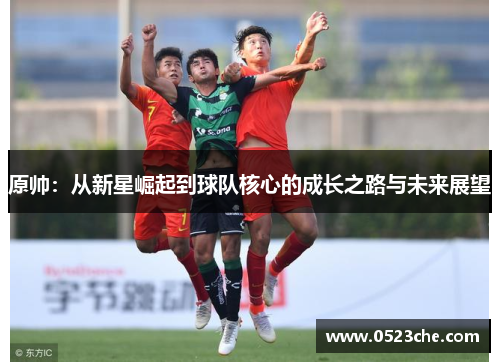 原帅：从新星崛起到球队核心的成长之路与未来展望