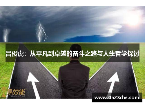 吕俊虎：从平凡到卓越的奋斗之路与人生哲学探讨