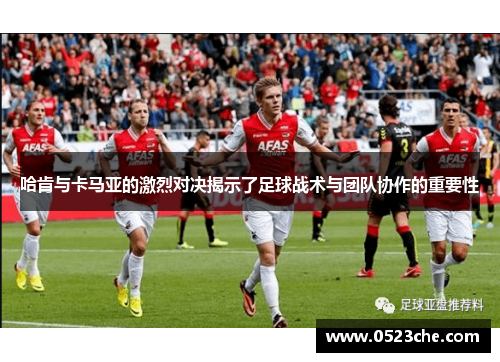 哈肯与卡马亚的激烈对决揭示了足球战术与团队协作的重要性