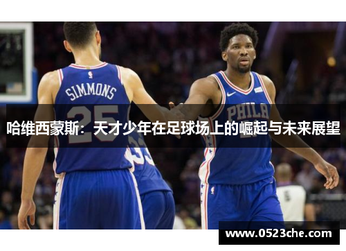 哈维西蒙斯：天才少年在足球场上的崛起与未来展望