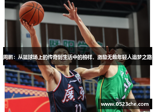 周鹏：从篮球场上的传奇到生活中的榜样，激励无数年轻人追梦之路
