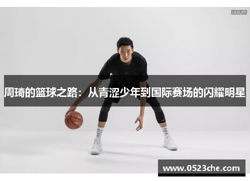 周琦的篮球之路：从青涩少年到国际赛场的闪耀明星