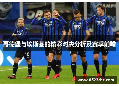 哥德堡与埃斯基的精彩对决分析及赛季前瞻