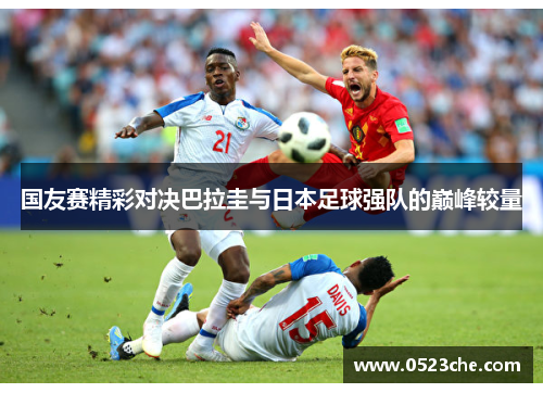 国友赛精彩对决巴拉圭与日本足球强队的巅峰较量