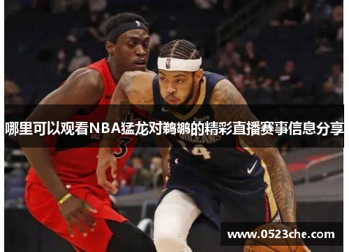 哪里可以观看NBA猛龙对鹈鹕的精彩直播赛事信息分享