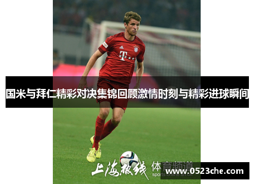 国米与拜仁精彩对决集锦回顾激情时刻与精彩进球瞬间