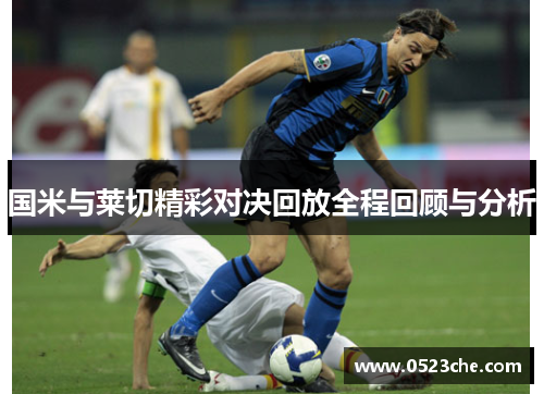 国米与莱切精彩对决回放全程回顾与分析