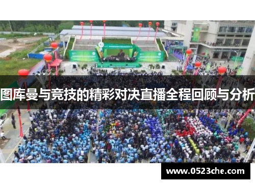 图库曼与竞技的精彩对决直播全程回顾与分析