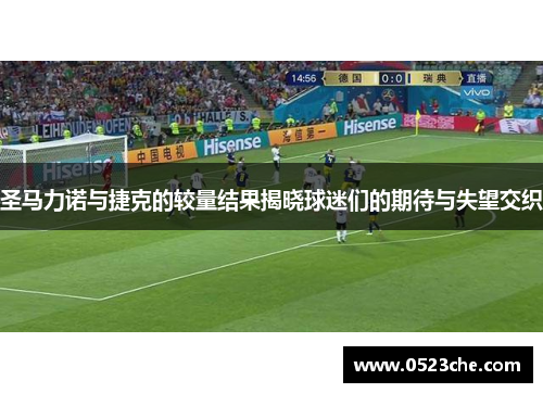 圣马力诺与捷克的较量结果揭晓球迷们的期待与失望交织