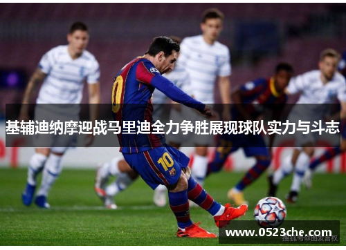 基辅迪纳摩迎战马里迪全力争胜展现球队实力与斗志