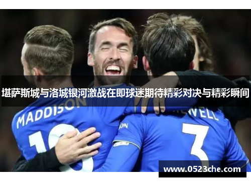 堪萨斯城与洛城银河激战在即球迷期待精彩对决与精彩瞬间