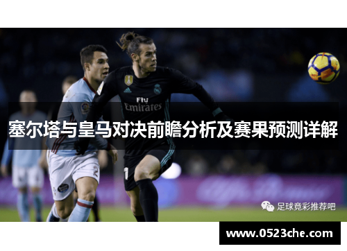 塞尔塔与皇马对决前瞻分析及赛果预测详解