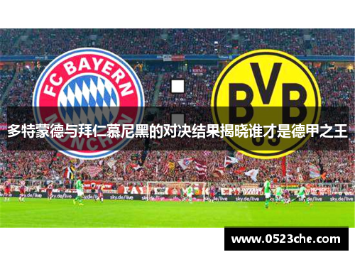 多特蒙德与拜仁慕尼黑的对决结果揭晓谁才是德甲之王