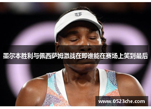 墨尔本胜利与佩西萨姆激战在即谁能在赛场上笑到最后