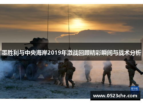 墨胜利与中央海岸2019年激战回顾精彩瞬间与战术分析