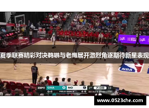 夏季联赛精彩对决鹈鹕与老鹰展开激烈角逐期待新星表现