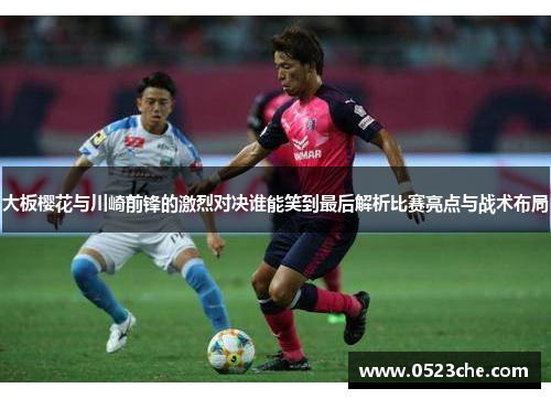 大板樱花与川崎前锋的激烈对决谁能笑到最后解析比赛亮点与战术布局
