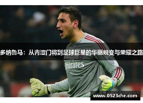 多纳鲁马：从青涩门将到足球巨星的华丽蜕变与荣耀之路