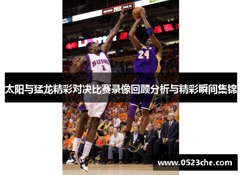 太阳与猛龙精彩对决比赛录像回顾分析与精彩瞬间集锦