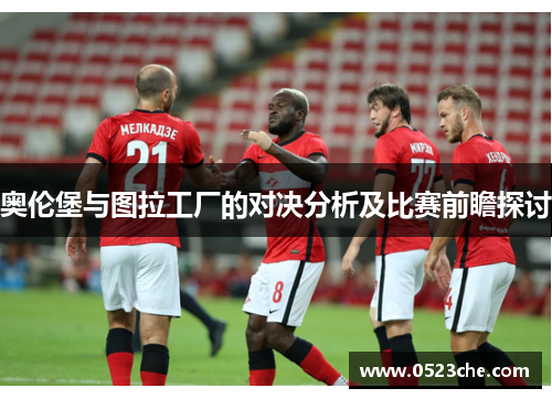 奥伦堡与图拉工厂的对决分析及比赛前瞻探讨