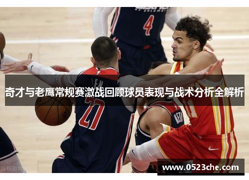 奇才与老鹰常规赛激战回顾球员表现与战术分析全解析