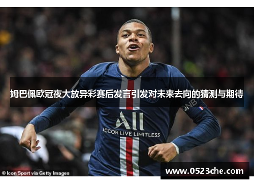 姆巴佩欧冠夜大放异彩赛后发言引发对未来去向的猜测与期待