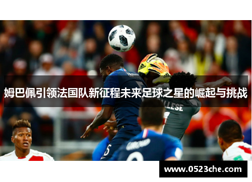 姆巴佩引领法国队新征程未来足球之星的崛起与挑战