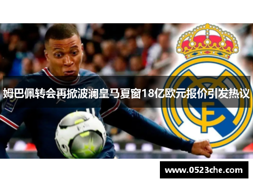 姆巴佩转会再掀波澜皇马夏窗18亿欧元报价引发热议