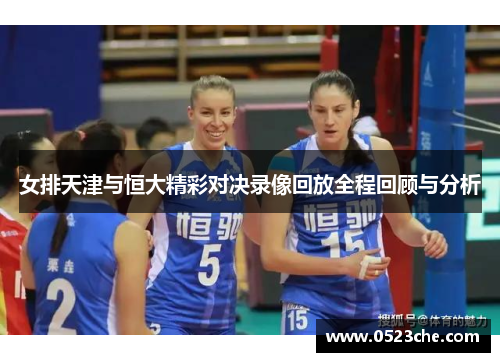 女排天津与恒大精彩对决录像回放全程回顾与分析