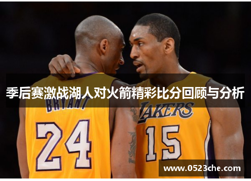 季后赛激战湖人对火箭精彩比分回顾与分析