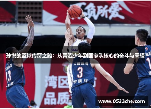 孙悦的篮球传奇之路：从青涩少年到国家队核心的奋斗与荣耀