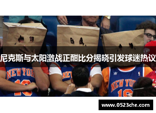 尼克斯与太阳激战正酣比分揭晓引发球迷热议