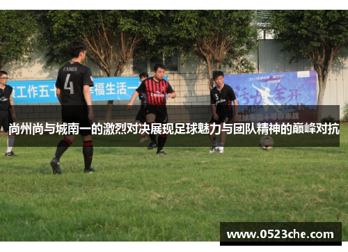 尚州尚与城南一的激烈对决展现足球魅力与团队精神的巅峰对抗