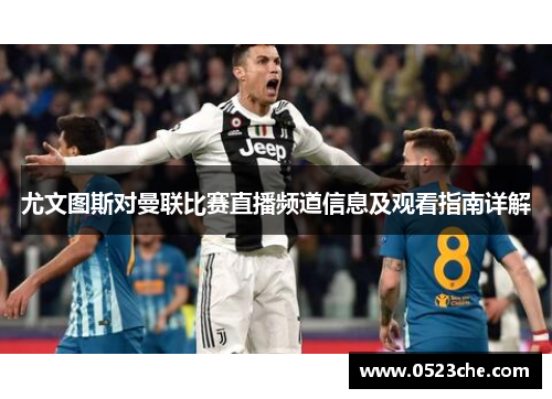 尤文图斯对曼联比赛直播频道信息及观看指南详解