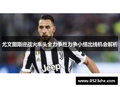 尤文图斯迎战火车头全力争胜力争小组出线机会解析