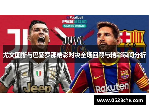 尤文图斯与巴塞罗那精彩对决全场回顾与精彩瞬间分析