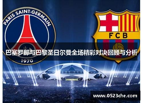 巴塞罗那与巴黎圣日尔曼全场精彩对决回顾与分析