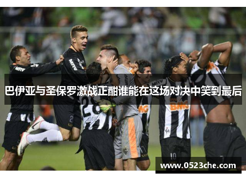 巴伊亚与圣保罗激战正酣谁能在这场对决中笑到最后