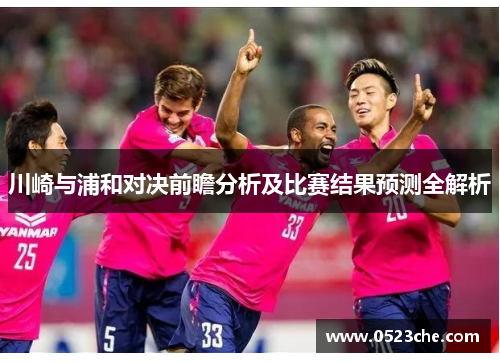 川崎与浦和对决前瞻分析及比赛结果预测全解析