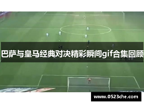 巴萨与皇马经典对决精彩瞬间gif合集回顾