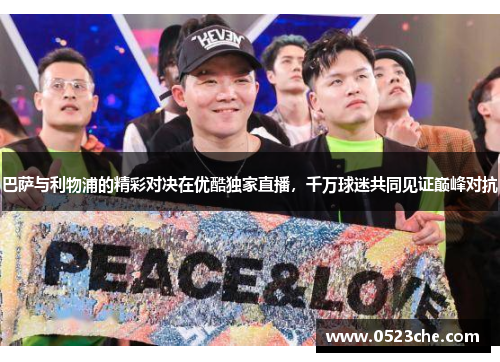 巴萨与利物浦的精彩对决在优酷独家直播，千万球迷共同见证巅峰对抗