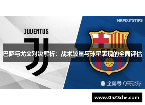 巴萨与尤文对决解析：战术较量与球星表现的全面评估